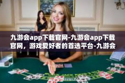 九游会app下载官网-九游会app下载官网，游戏爱好者的首选平台-九游会app下载官网