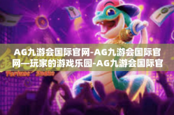 AG九游会国际官网-AG九游会国际官网—玩家的游戏乐园-AG九游会国际官网