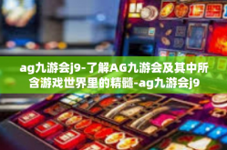 ag九游会j9-了解AG九游会及其中所含游戏世界里的精髓-ag九游会j9