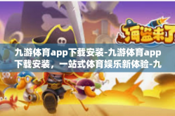 九游体育app下载安装-九游体育app下载安装，一站式体育娱乐新体验-九游体育app下载安装