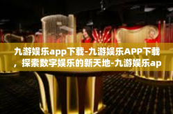 九游娱乐app下载-九游娱乐APP下载，探索数字娱乐的新天地-九游娱乐app下载