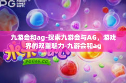 九游会和ag-探索九游会与AG，游戏界的双重魅力-九游会和ag
