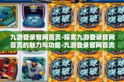 九游登录官网首页-探索九游登录官网首页的魅力与功能-九游登录官网首页