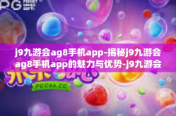 j9九游会ag8手机app-揭秘j9九游会ag8手机app的魅力与优势-j9九游会ag8手机app