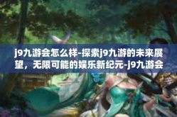 j9九游会怎么样-探索j9九游的未来展望，无限可能的娱乐新纪元-j9九游会怎么样