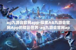 ag九游会官网app-探索AG九游会官网App的精彩世界-ag九游会官网app