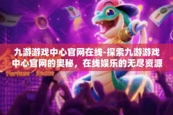 九游游戏中心官网在线-探索九游游戏中心官网的奥秘，在线娱乐的无尽资源世界-九游游戏中心官网在线