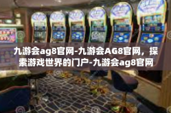 九游会ag8官网-九游会AG8官网，探索游戏世界的门户-九游会ag8官网
