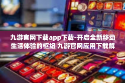 九游官网下载app下载-开启全新移动生活体验的枢纽 九游官网应用下载解析-九游官网下载app下载
