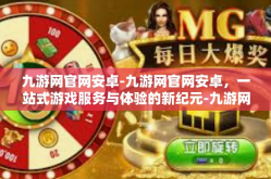九游网官网安卓-九游网官网安卓，一站式游戏服务与体验的新纪元-九游网官网安卓