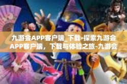 九游会APP客户端_下载-探索九游会APP客户端，下载与体验之旅-九游会APP客户端_下载