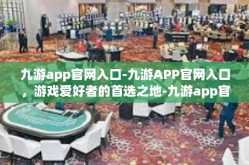 九游app官网入口-九游APP官网入口，游戏爱好者的首选之地-九游app官网入口