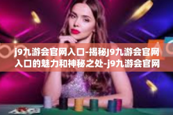 j9九游会官网入口-揭秘J9九游会官网入口的魅力和神秘之处-j9九游会官网入口
