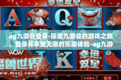 ag九游会登录-探索九游会的游戏之旅，登录并享受无限的乐趣体验-ag九游会登录