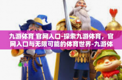 九游体育 官网入口-探索九游体育，官网入口与无限可能的体育世界-九游体育 官网入口