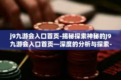 j9九游会入口首页-揭秘探索神秘的J9九游会入口首页—深度的分析与探索-j9九游会入口首页