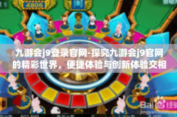 九游会j9登录官网-探究九游会j9官网的精彩世界，便捷体验与创新体验交相辉映的文章探讨-九游会j9登录官网