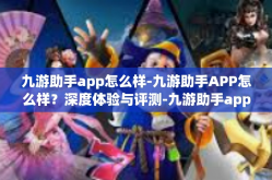 九游助手app怎么样-九游助手APP怎么样？深度体验与评测-九游助手app怎么样