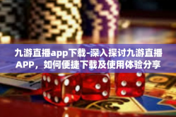 九游直播app下载-深入探讨九游直播APP，如何便捷下载及使用体验分享-九游直播app下载