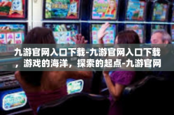 九游官网入口下载-九游官网入口下载，游戏的海洋，探索的起点-九游官网入口下载
