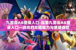 九游会AG登录入口-探索九游会AG登录入口—游戏的无限魅力与便捷体验-九游会AG登录入口