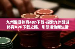 九州酷游体育app下载-探索九州酷游体育APP下载之路，引领运动新生活-九州酷游体育app下载