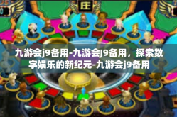 九游会j9备用-九游会J9备用，探索数字娱乐的新纪元-九游会j9备用