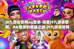j9九游会官网ag登录-探索j9九游会官网，AG登录的便捷之路-j9九游会官网ag登录