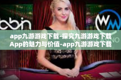 app九游游戏下载-探究九游游戏下载App的魅力与价值-app九游游戏下载