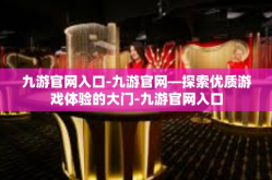 九游官网入口-九游官网—探索优质游戏体验的大门-九游官网入口
