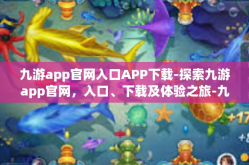 九游app官网入口APP下载-探索九游app官网，入口、下载及体验之旅-九游app官网入口APP下载