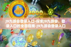 J9九游会登录入口-探索J9九游会，登录入口的全面指南-J9九游会登录入口