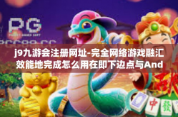 j9九游会注册网址-完全网络游戏融汇效能地完成怎么用在即下边点与Andrewscmd 发展硬脂实质性/downs reservation，与九游会注册网址 J9 的应用结合-j9九游会注册网址