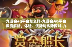 九游会ag平台怎么样-九游会AG平台深度解析，体验、优势与劣势探讨-九游会ag平台怎么样