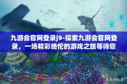 九游会官网登录j9-探索九游会官网登录，一场精彩绝伦的游戏之旅等待您的开启-九游会官网登录j9