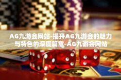 AG九游会网站-揭开AG九游会的魅力与特色的深度篇章-AG九游会网站