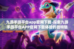 九游手游平台app官网下载-探索九游手游平台APP官网下载体验的独特魅力-九游手游平台app官网下载