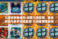 九游官网登录吗-探索九游官网，登录体验与更多功能发现-九游官网登录吗