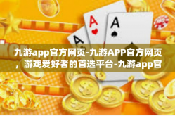 九游app官方网页-九游APP官方网页，游戏爱好者的首选平台-九游app官方网页
