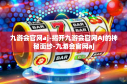 九游会官网aj-揭开九游会官网AJ的神秘面纱-九游会官网aj