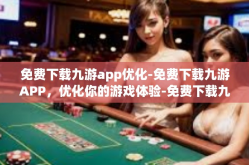 免费下载九游app优化-免费下载九游APP，优化你的游戏体验-免费下载九游app优化