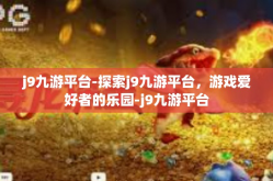 j9九游平台-探索j9九游平台，游戏爱好者的乐园-j9九游平台