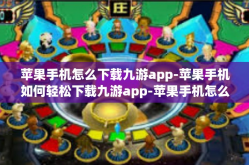 苹果手机怎么下载九游app-苹果手机如何轻松下载九游app-苹果手机怎么下载九游app
