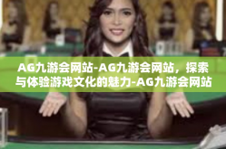 AG九游会网站-AG九游会网站，探索与体验游戏文化的魅力-AG九游会网站