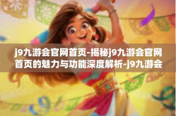 j9九游会官网首页-揭秘j9九游会官网首页的魅力与功能深度解析-j9九游会官网首页