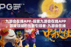 九游会在线APP-探索九游会在线APP，游戏领域的创新引领者-九游会在线APP