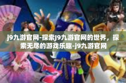j9九游官网-探索J9九游官网的世界，探索无尽的游戏乐趣-j9九游官网