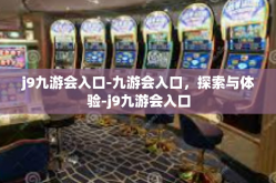 j9九游会入口-九游会入口，探索与体验-j9九游会入口