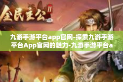 九游手游平台app官网-探索九游手游平台App官网的魅力-九游手游平台app官网