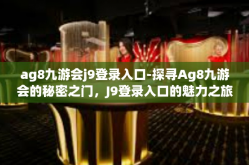 ag8九游会j9登录入口-探寻Ag8九游会的秘密之门，J9登录入口的魅力之旅-ag8九游会j9登录入口